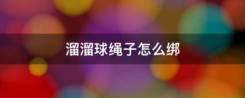 溜溜球绳子怎么绑 溜溜球绳子怎么绑线