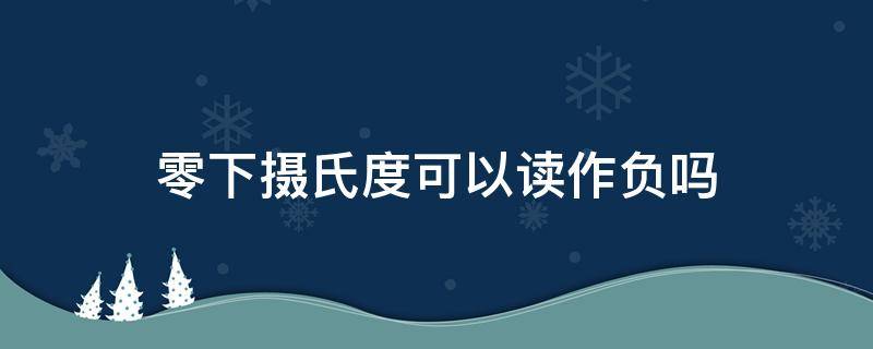 零下摄氏度可以读作负吗 零下摄氏度的读法