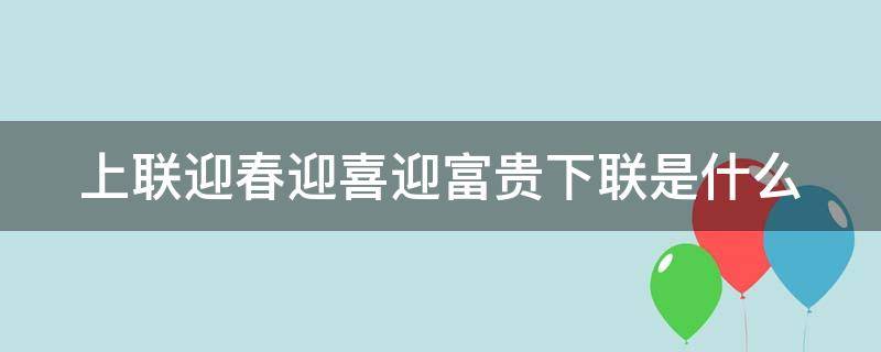 上联迎春迎喜迎富贵下联是什么（对联迎春迎喜迎富贵）