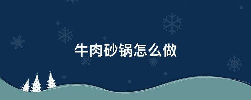 牛肉砂锅怎么做（牛肉砂锅怎么做简单又好吃）