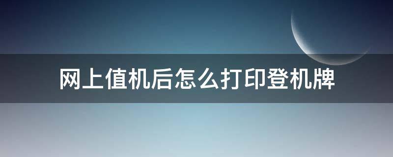 网上值机后怎么打印登机牌（网上值机后怎么打印登机牌照）