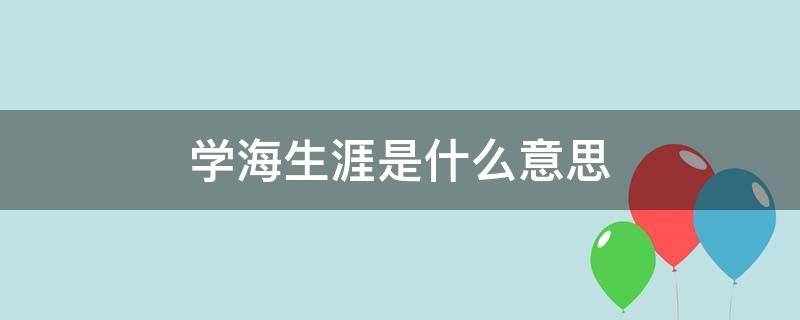 学海生涯是什么意思（学海生涯教育科技有限公司）