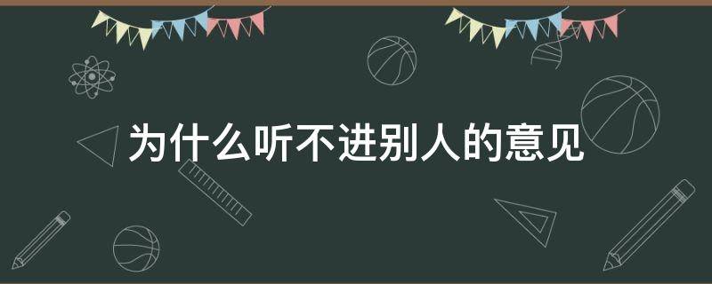 为什么听不进别人的意见 为什么听不进去别人的意见