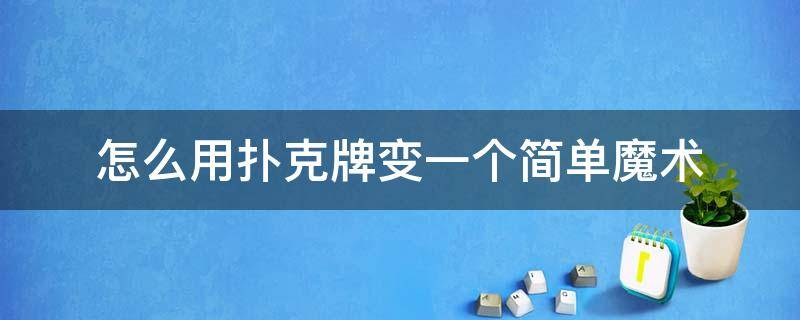 怎么用扑克牌变一个简单魔术 怎样用扑克牌变简单易学的魔术?