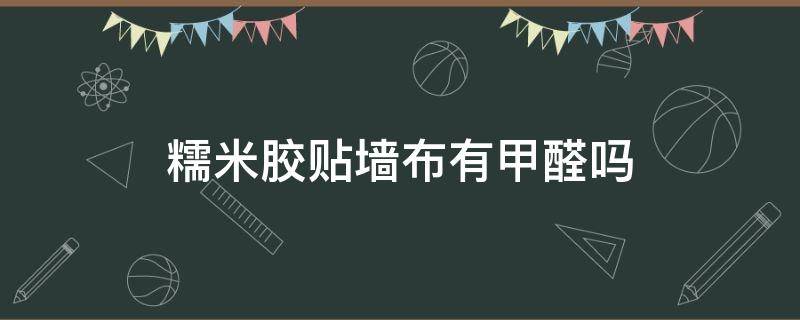 糯米胶贴墙布有甲醛吗 糯米胶贴墙布有甲醛吗有毒吗