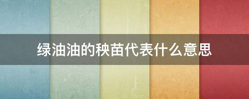 绿油油的秧苗代表什么意思 绿油油的秧苗在长高是什么儿歌