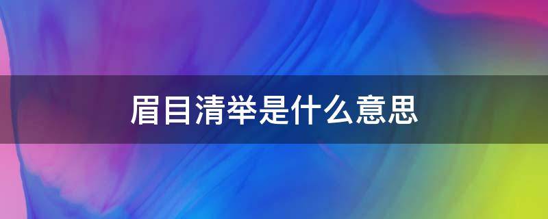 眉目清举是什么意思 眉目清清的意思