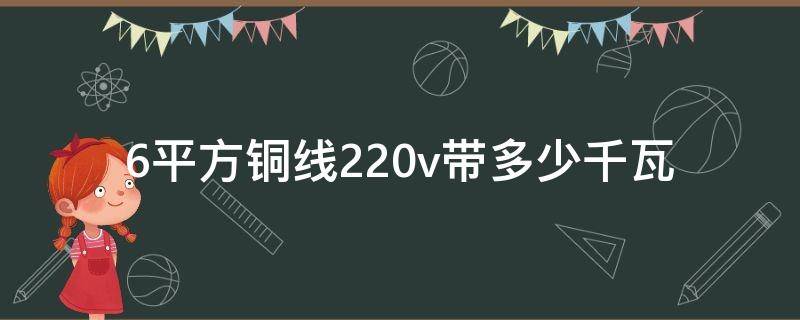 6平方铜线220v带多少千瓦（6平方铜线220v带多少千瓦电流）