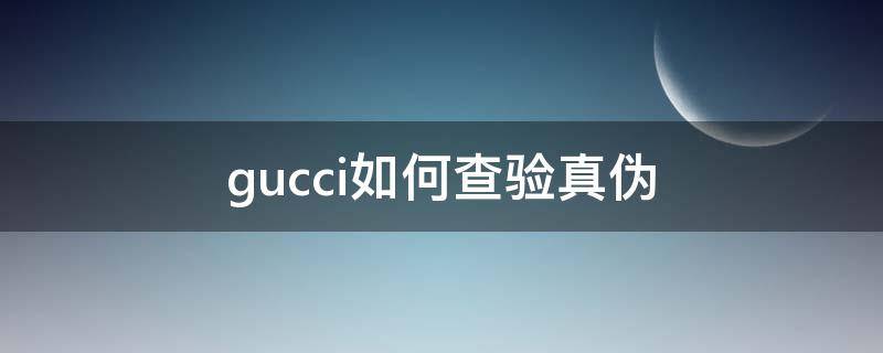 gucci如何查验真伪（gucci 查真伪）