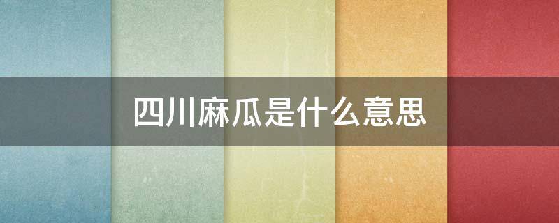 四川麻瓜是什么意思（麻瓜啥子意思）