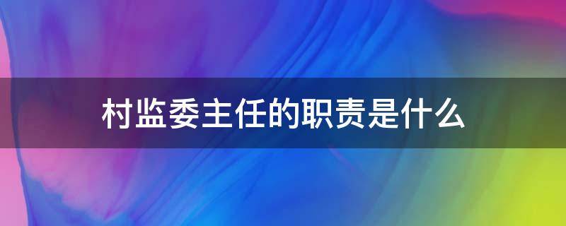 村监委主任的职责是什么（村监委主任职责与权利是什么）