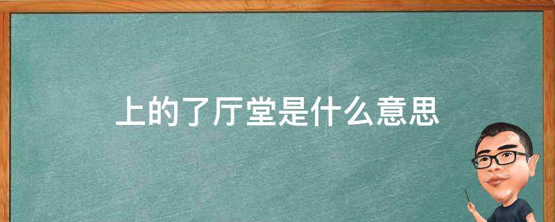 上的了厅堂是什么意思（上的厅堂是什么意思啊）