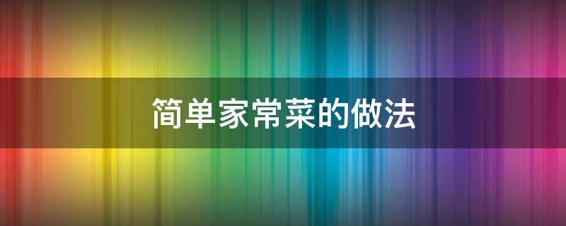 简单家常菜的做法 简单家常菜的做法大全详细菜谱