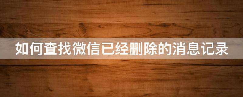 如何查找微信已经删除的消息记录（微信怎样查找已删消息记录）