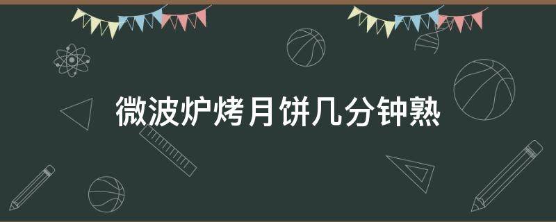 微波炉烤月饼几分钟熟（微波炉烤月饼怎么做窍门）