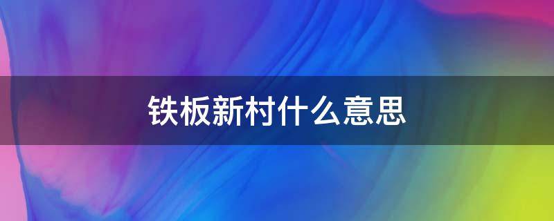 铁板新村什么意思（铁板新村是什么意思）