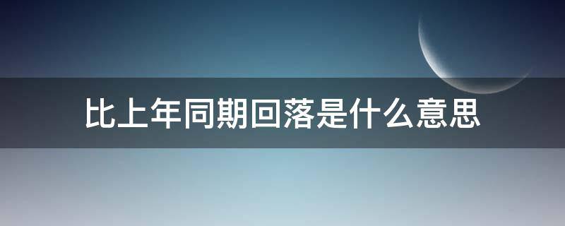 比上年同期回落是什么意思（比上年同期回落百分点）