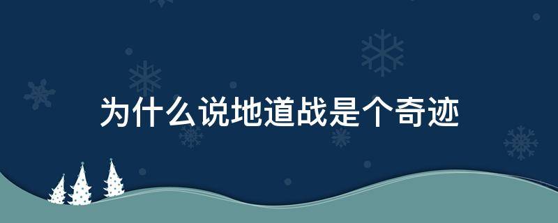 为什么说地道战是个奇迹 为什么说地道战是个奇迹简单地写