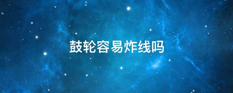 鼓轮容易炸线吗 一分钟解决鼓轮炸线问题