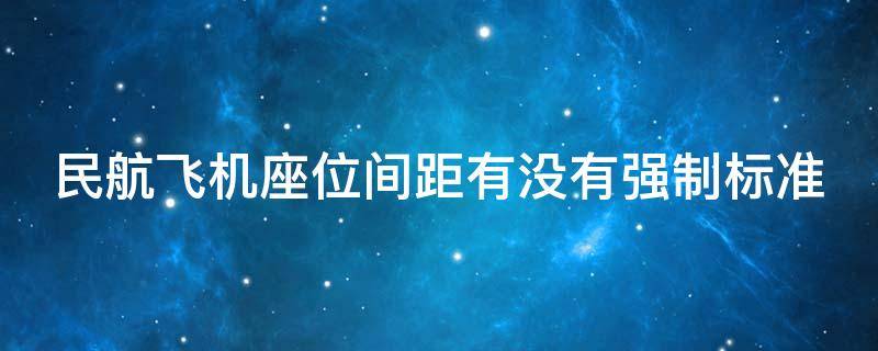 民航飞机座位间距有没有强制标准（民航飞机座位间距有没有强制标准的）