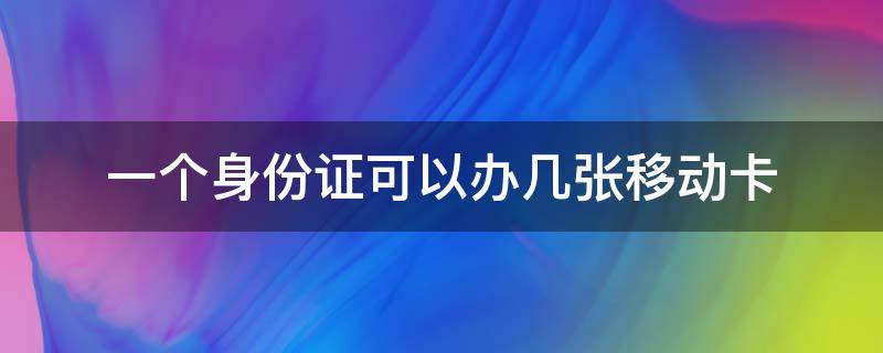 一个身份证可以办几张移动卡 一个身份证可以办几张移动卡,注销的号算不算