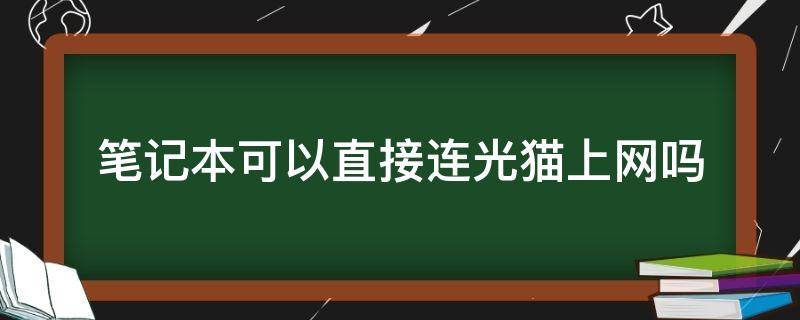 笔记本可以直接连光猫上网吗 笔记本可以直接连光猫上网吗怎么连