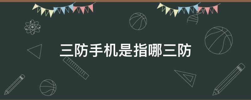 三防手机是指哪三防 三防手机什么牌子的质量好