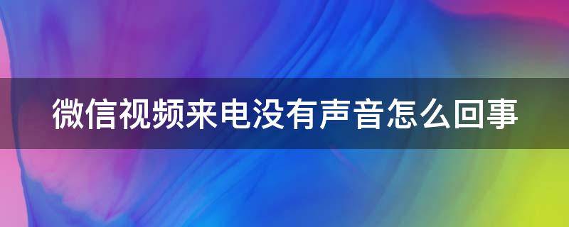 微信视频来电没有声音怎么回事 华为p20微信视频来电没有声音怎么回事