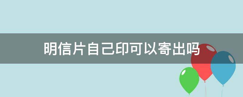 明信片自己印可以寄出吗（明信片自己印可以寄出吗安全吗）