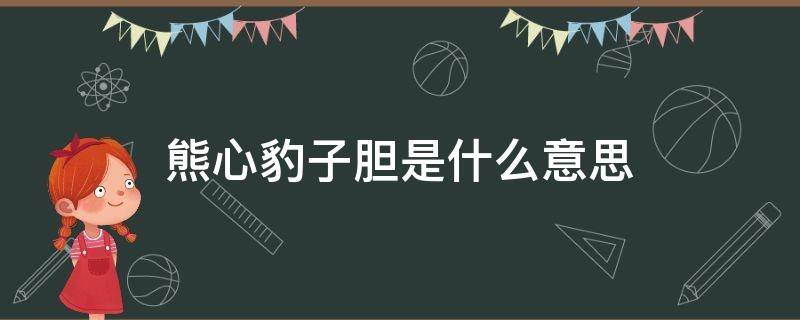 熊心豹子胆是什么意思 熊心豹子胆表情包