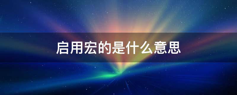 启用宏的是什么意思 启用宏在哪里设置宏怎么启用