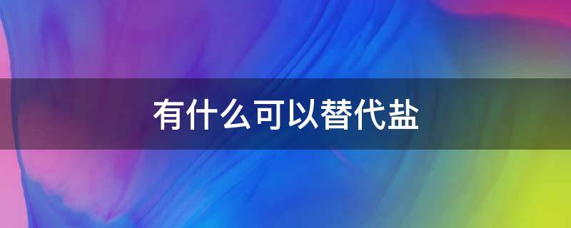 有什么可以替代盐 有什么可以替代盐?