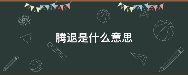 腾退是什么意思 什么叫腾退是什么意思