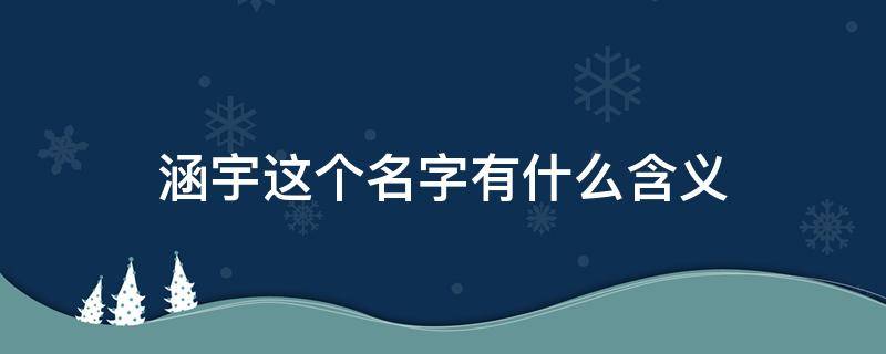 涵宇这个名字有什么含义 涵宇这个名字有什么含义女孩