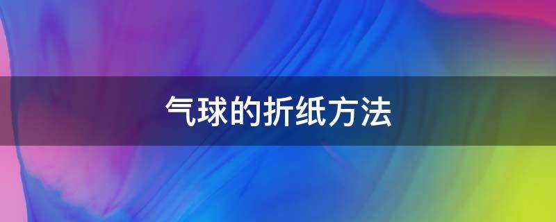 气球的折纸方法 气球的折纸方法图解