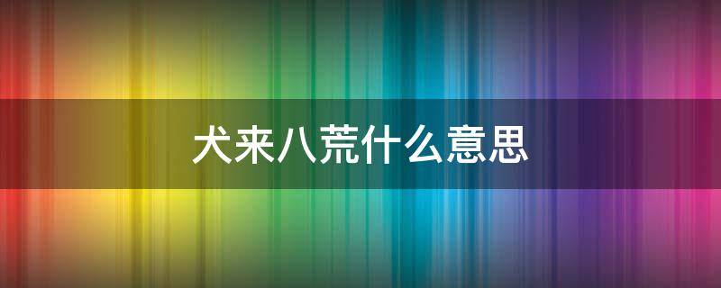 犬来八荒什么意思 犬来八荒稀有图片