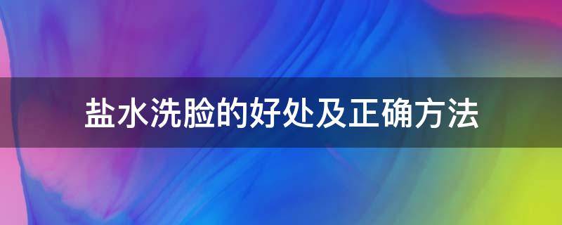 盐水洗脸的好处及正确方法（盐水洗脸的正确方法和功效）