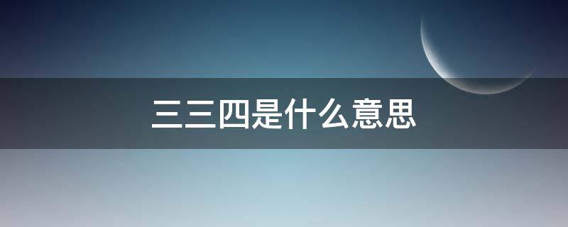 三三四是什么意思 三三四四的含义