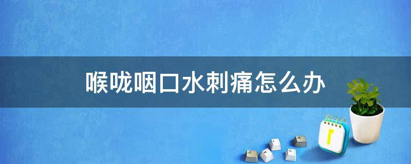 喉咙咽口水刺痛怎么办 喉咙咽口水刺痛怎么办缓解