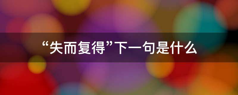 “失而复得”下一句是什么 失而复得什么意思?