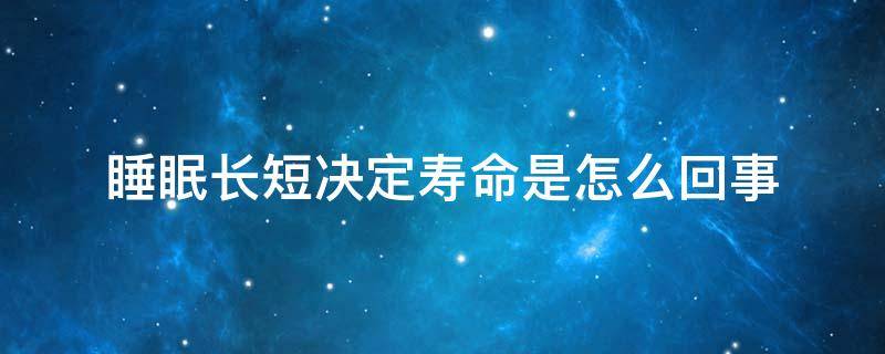 睡眠长短决定寿命是怎么回事（睡眠时间长短与寿命）