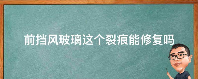 前挡风玻璃这个裂痕能修复吗（前挡风玻璃裂纹可以修复吗）