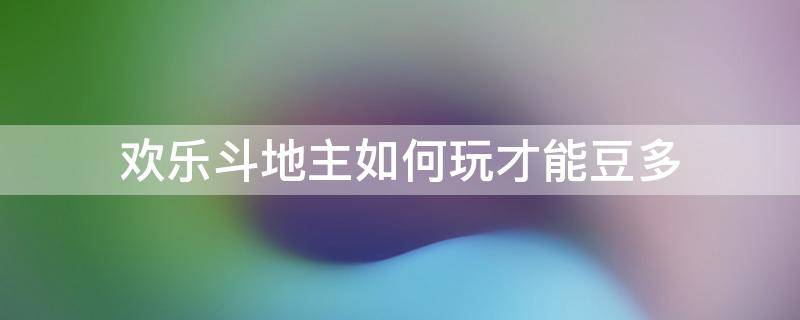 欢乐斗地主如何玩才能豆多 欢乐斗地主怎么赚豆快