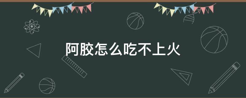 阿胶怎么吃不上火 吃阿胶为什么会上火