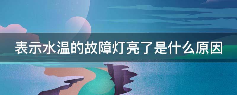 表示水温的故障灯亮了是什么原因（表示水温的故障灯亮了是什么原因呢）