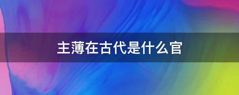 主薄在古代是什么官 主薄在古代的意思