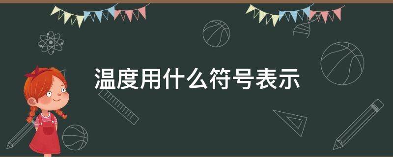 温度用什么符号表示（温度用什么符号表示怎么读）