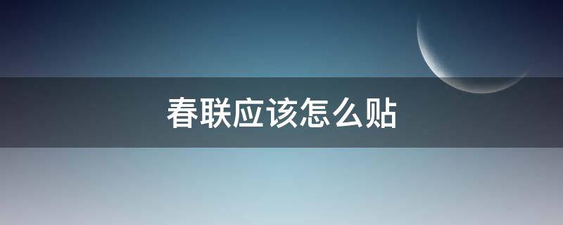 春联应该怎么贴 春联应该怎么贴才是正确的