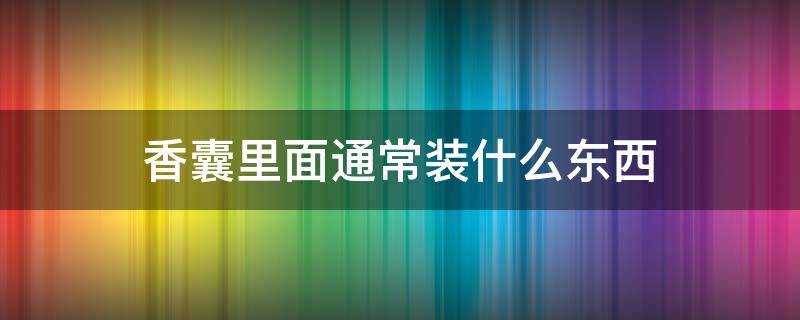 香囊里面通常装什么东西（香囊里面一般放什么药材）