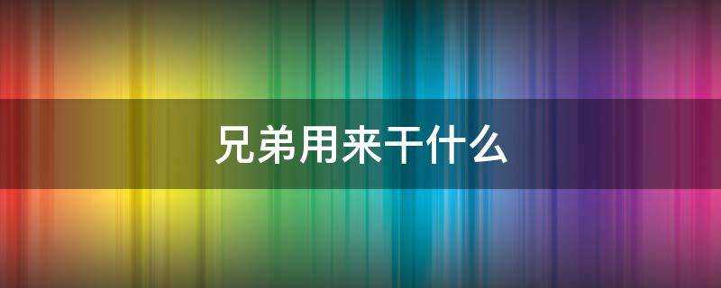 兄弟用来干什么 兄弟用来干什么英语